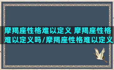 摩羯座性格难以定义 摩羯座性格难以定义吗/摩羯座性格难以定义 摩羯座性格难以定义吗-我的网站